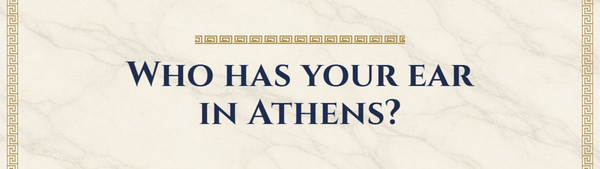 Who has your ear in Athens?
