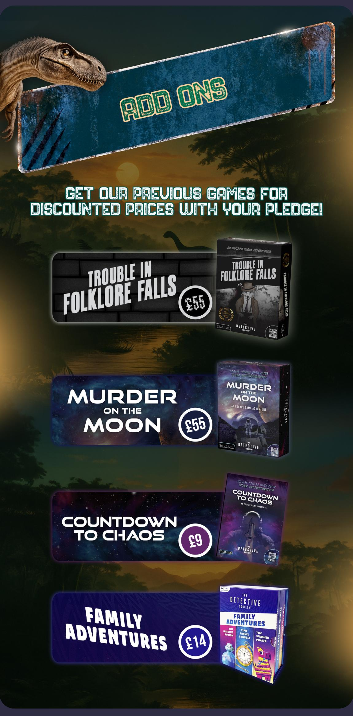 Add-ons: add more Detective Society mysteries to your pledge, including Trouble in Folklore Falls, Murder on the Moon, Countdown to Chaos and Family Adventures.